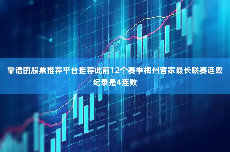 靠谱的股票推荐平台推荐此前12个赛季梅州客家最长联赛连败纪录是4连败