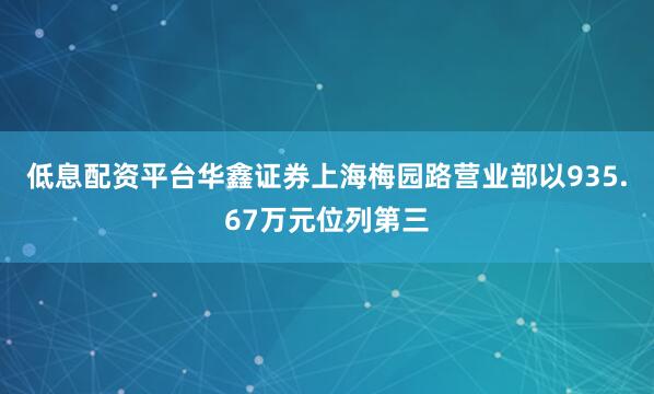 低息配资平台华鑫证券上海梅园路营业部以935.67万元位列第三