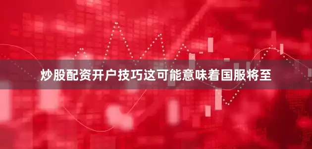 炒股配资开户技巧这可能意味着国服将至