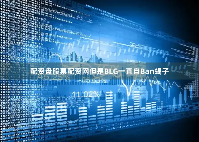 配资盘股票配资网但是BLG一直自Ban蝎子