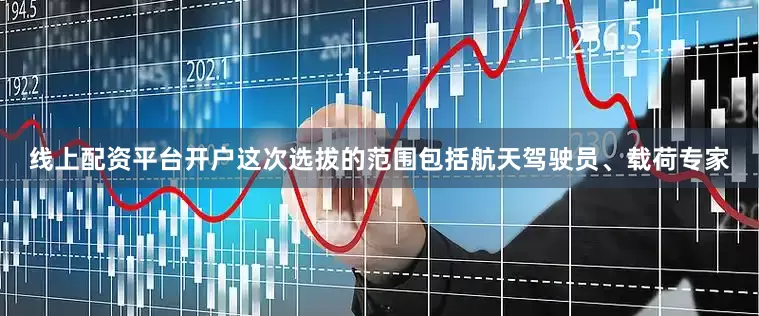 线上配资平台开户这次选拔的范围包括航天驾驶员、载荷专家