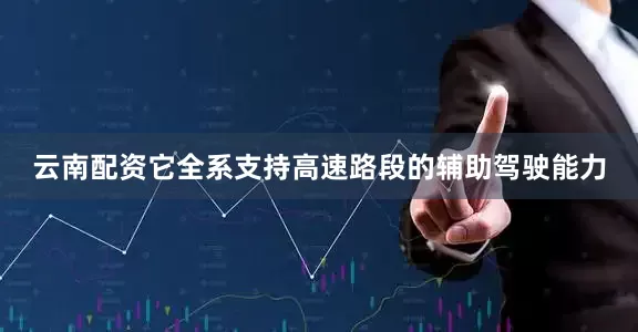 云南配资它全系支持高速路段的辅助驾驶能力