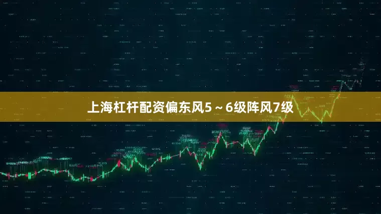 上海杠杆配资偏东风5～6级阵风7级
