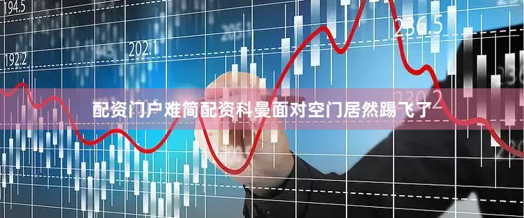 配资门户难简配资科曼面对空门居然踢飞了