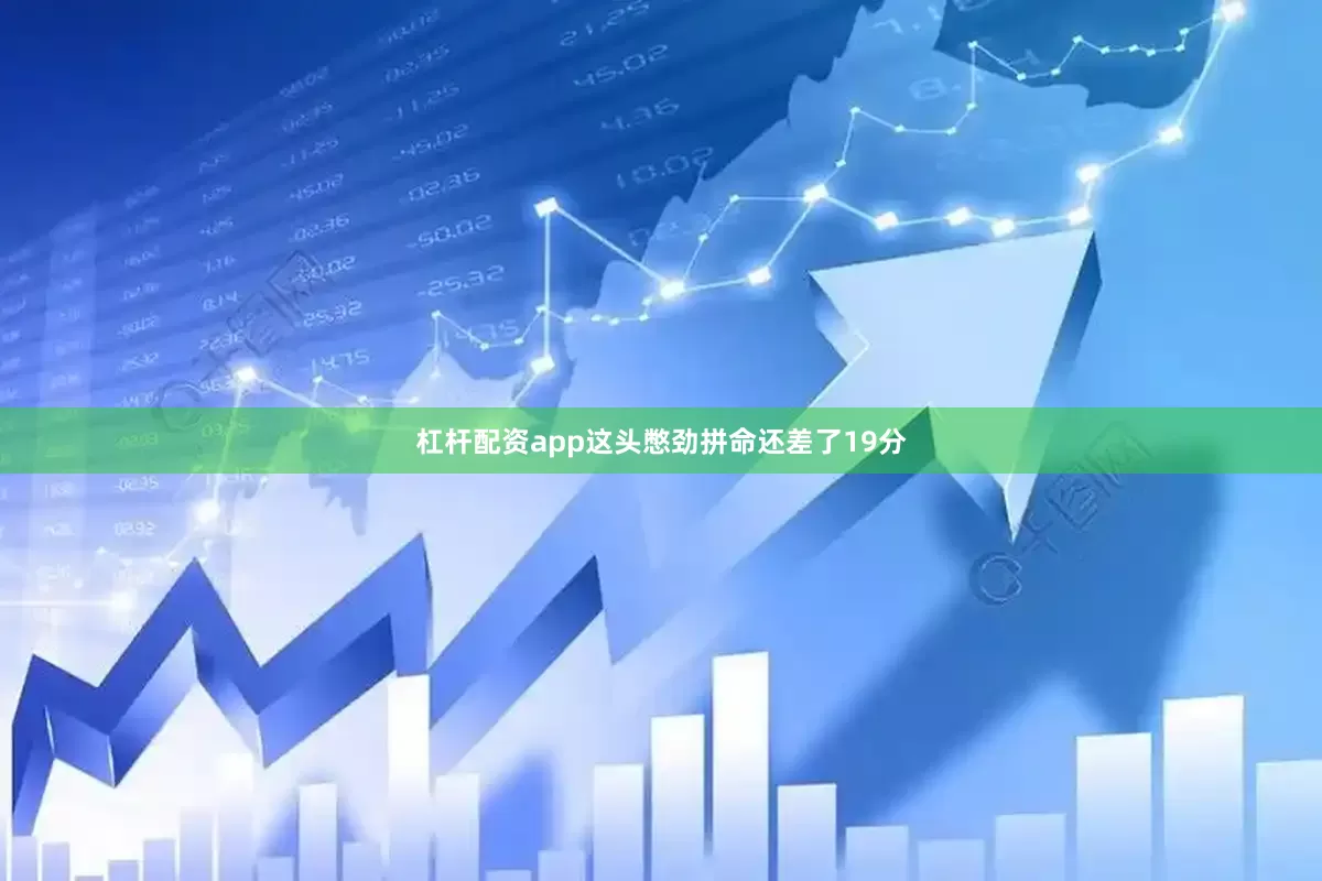 杠杆配资app这头憋劲拼命还差了19分
