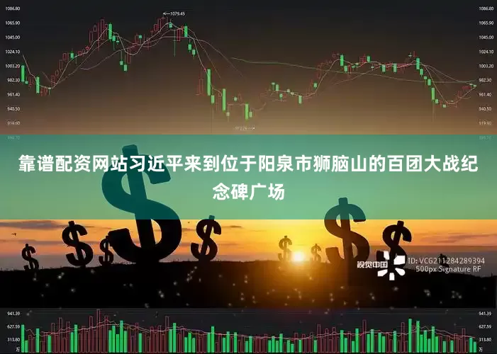 靠谱配资网站习近平来到位于阳泉市狮脑山的百团大战纪念碑广场