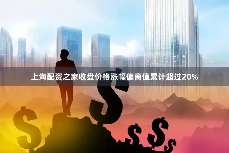 上海配资之家收盘价格涨幅偏离值累计超过20%