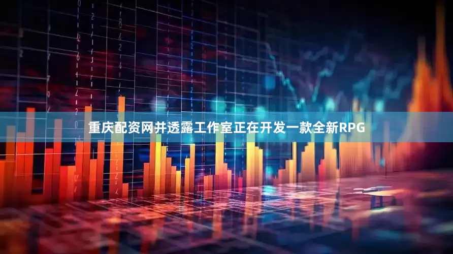 重庆配资网并透露工作室正在开发一款全新RPG