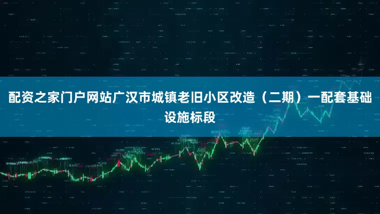 配资之家门户网站广汉市城镇老旧小区改造（二期）一配套基础设施标段