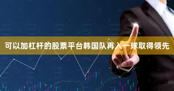 可以加杠杆的股票平台韩国队再入一球取得领先