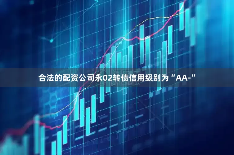 合法的配资公司永02转债信用级别为“AA-”