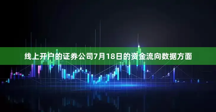 线上开户的证券公司7月18日的资金流向数据方面