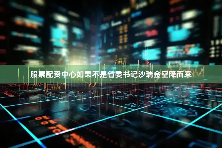 股票配资中心如果不是省委书记沙瑞金空降而来
