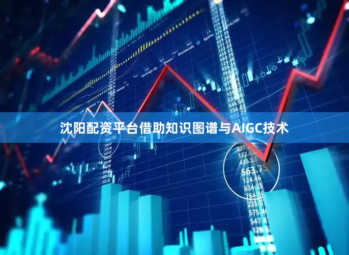 沈阳配资平台借助知识图谱与AIGC技术