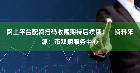 网上平台配资扫码收藏期待后续哦！    资料来源：市双拥服务中心