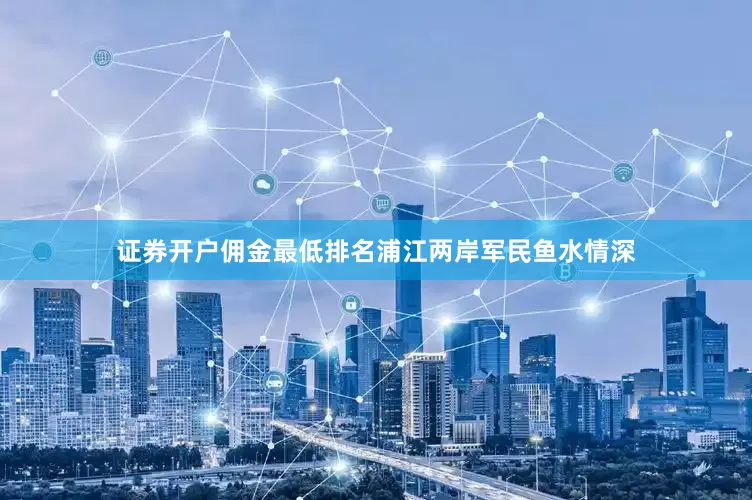 证券开户佣金最低排名浦江两岸军民鱼水情深