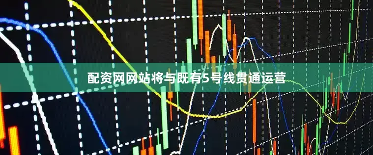配资网网站将与既有5号线贯通运营