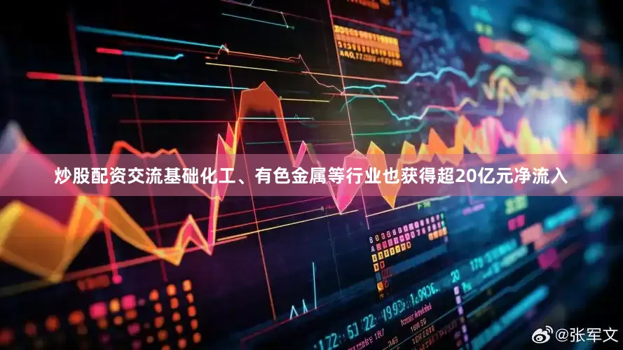 炒股配资交流基础化工、有色金属等行业也获得超20亿元净流入