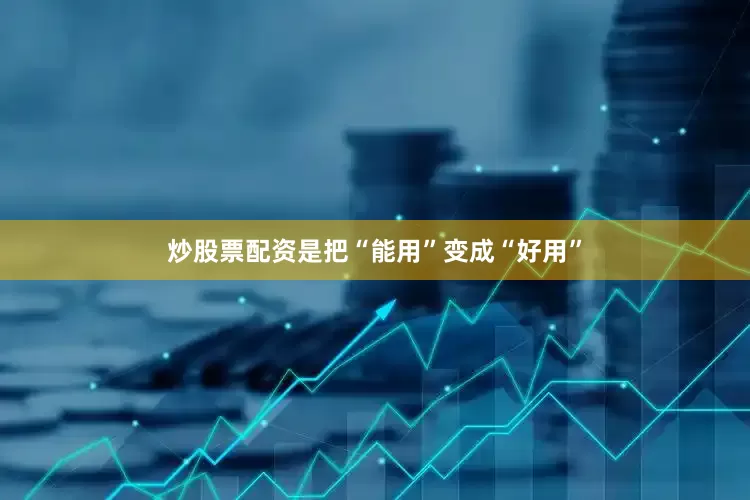 炒股票配资是把“能用”变成“好用”
