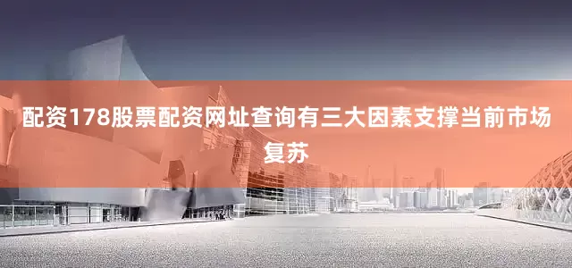 配资178股票配资网址查询有三大因素支撑当前市场复苏