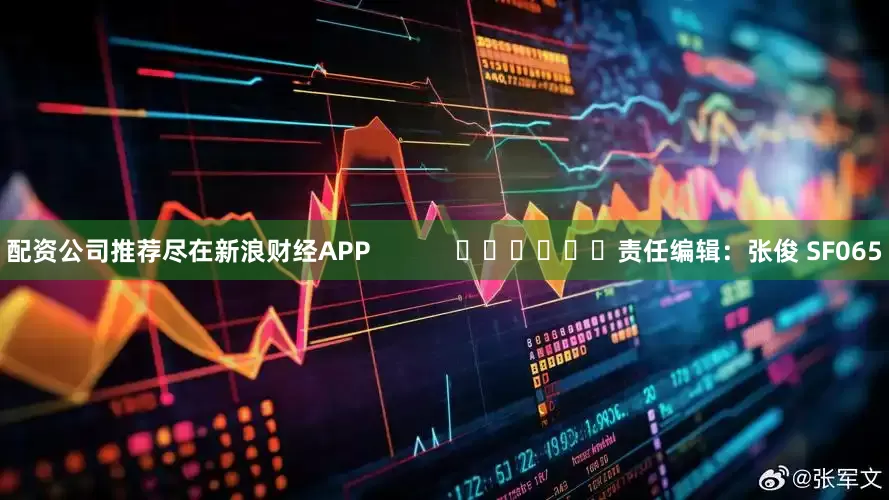 配资公司推荐尽在新浪财经APP            						责任编辑：张俊 SF065