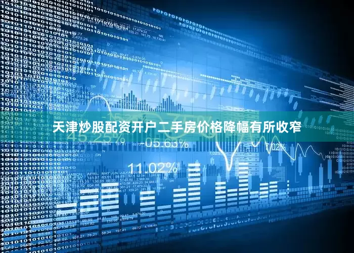 天津炒股配资开户二手房价格降幅有所收窄