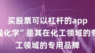 买股票可以杠杆的app“寿尔福化学”是其在化工领域的专用品牌