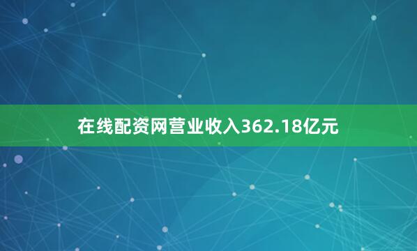 在线配资网营业收入362.18亿元
