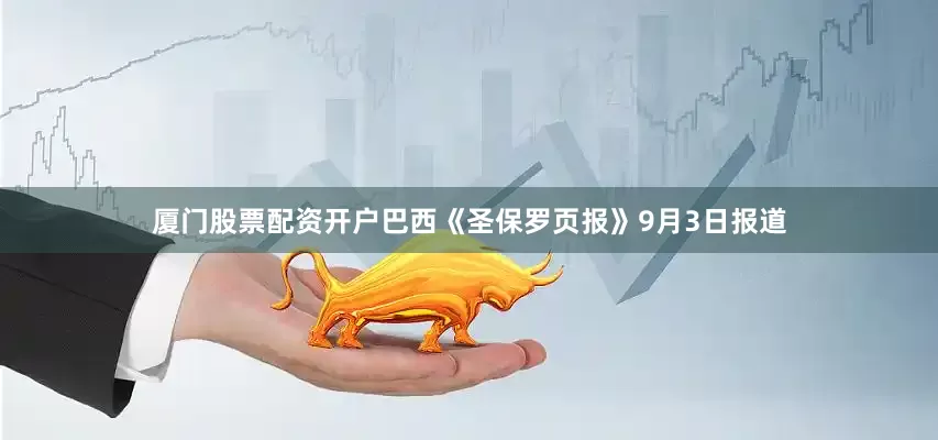 厦门股票配资开户巴西《圣保罗页报》9月3日报道