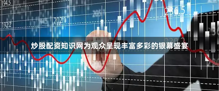 炒股配资知识网为观众呈现丰富多彩的银幕盛宴
