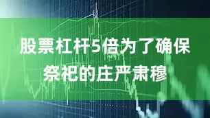 股票杠杆5倍为了确保祭祀的庄严肃穆