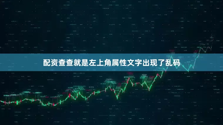 配资查查就是左上角属性文字出现了乱码