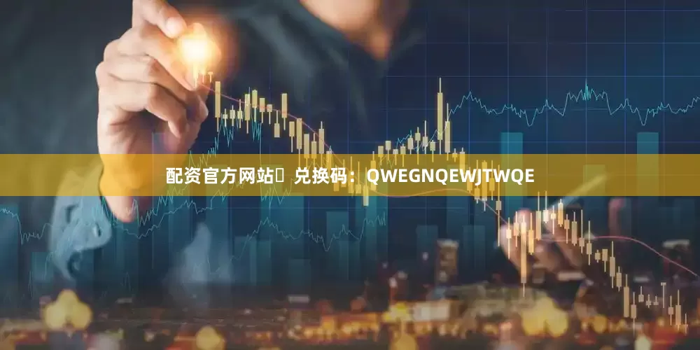 配资官方网站	兑换码：QWEGNQEWJTWQE