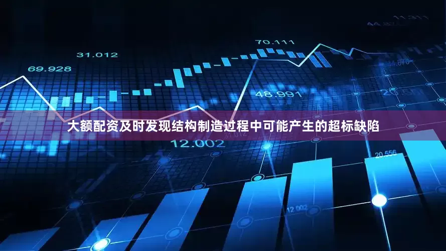 大额配资及时发现结构制造过程中可能产生的超标缺陷