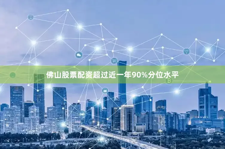 佛山股票配资超过近一年90%分位水平