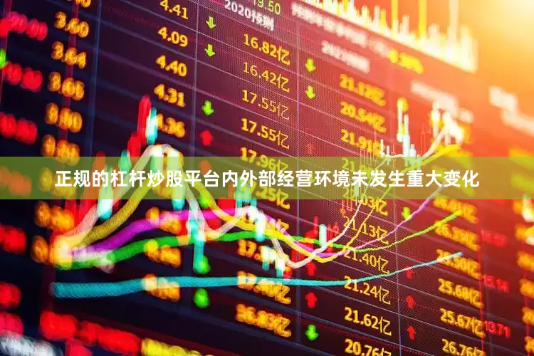 正规的杠杆炒股平台内外部经营环境未发生重大变化