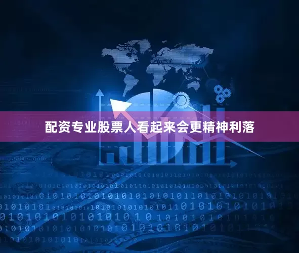 配资专业股票人看起来会更精神利落