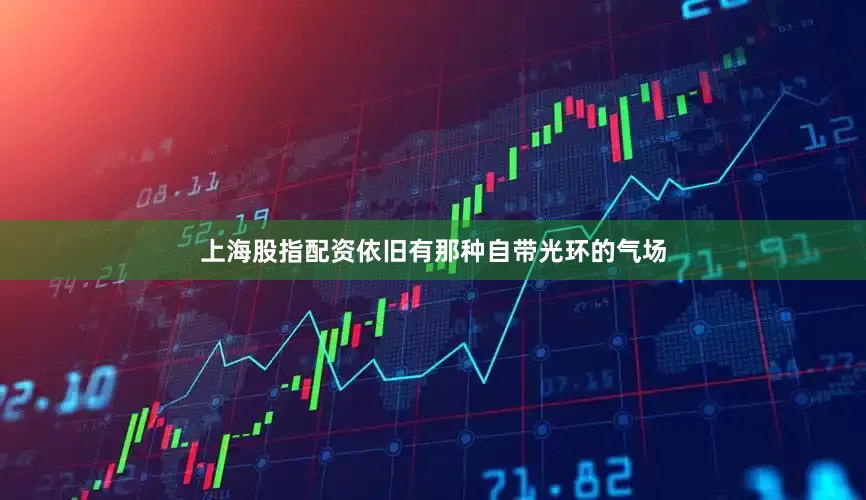 上海股指配资依旧有那种自带光环的气场