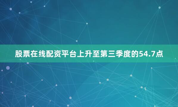 股票在线配资平台上升至第三季度的54.7点