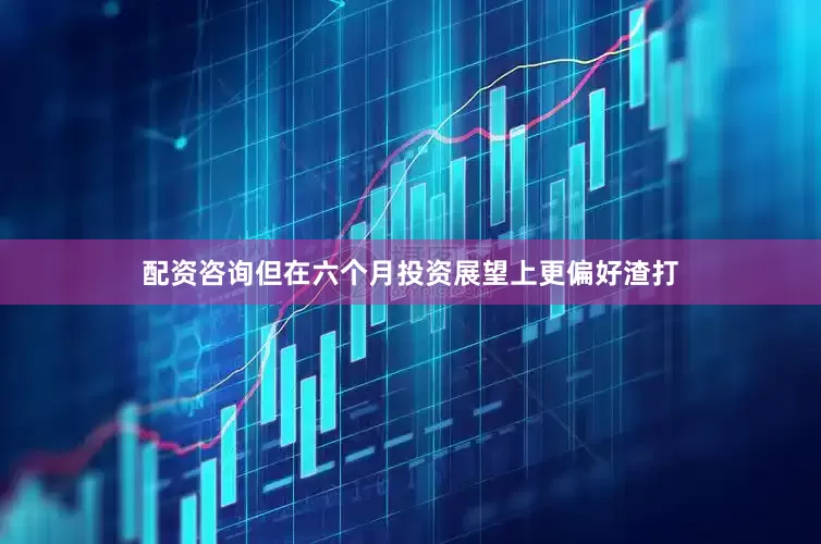 配资咨询但在六个月投资展望上更偏好渣打
